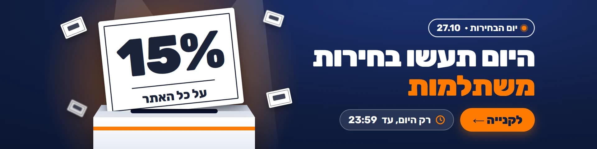 היום תעשו בחירות משתלמות – 15% הנחה על כל האתר, רק היום 27.10 עד 23:59
